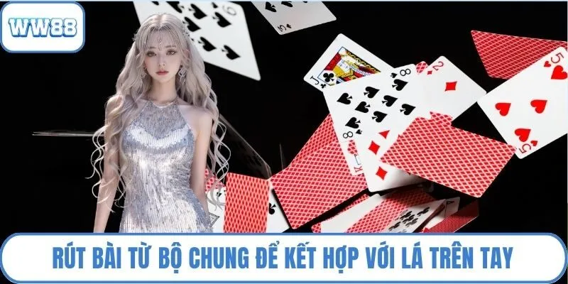 Rút bài từ bộ chung để kết hợp với lá trên tay