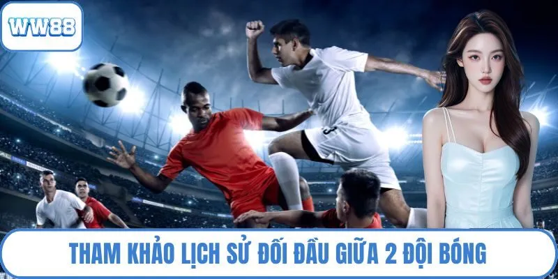 Tham khảo lịch sử đối đầu giữa 2 đội bóng để đưa kết luận