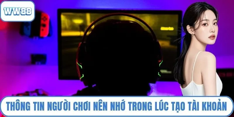 Thông tin người chơi nên nhớ trong lúc tạo tài khoản