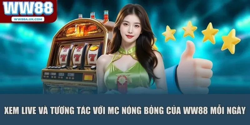 Xem live và tương tác với MC nóng bỏng của WW88 mỗi ngày